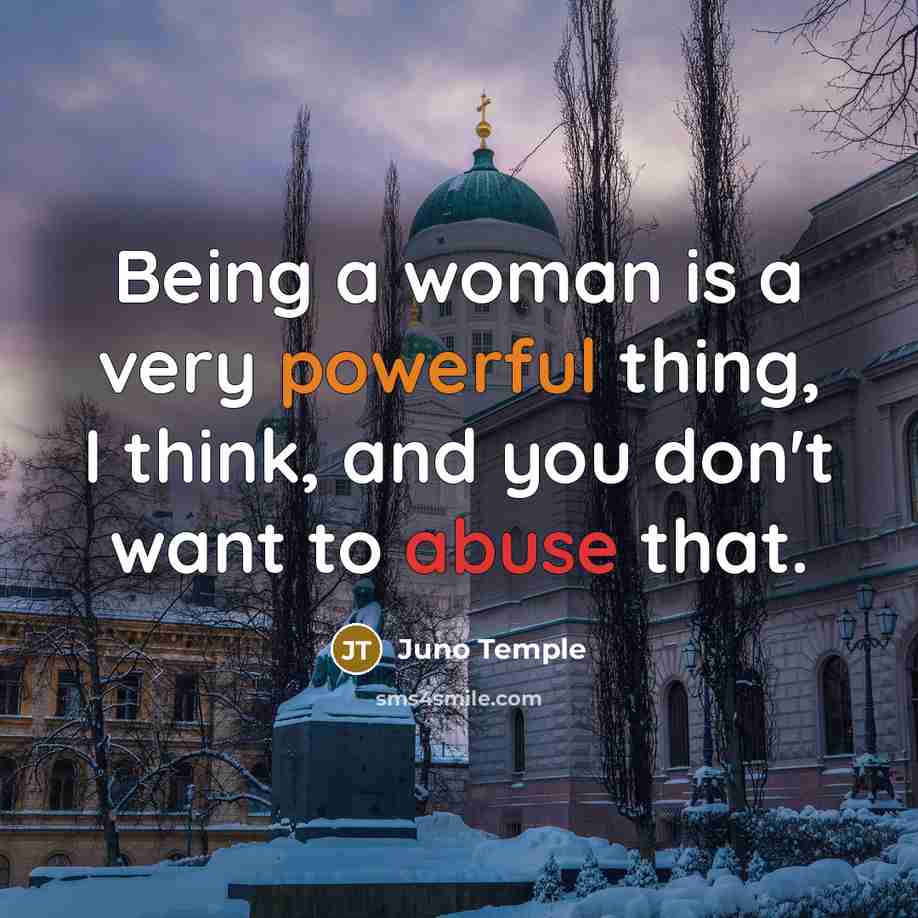 “Being a woman is a very powerful thing, I think, and you don't want to abuse that.” quote by Juno Temple