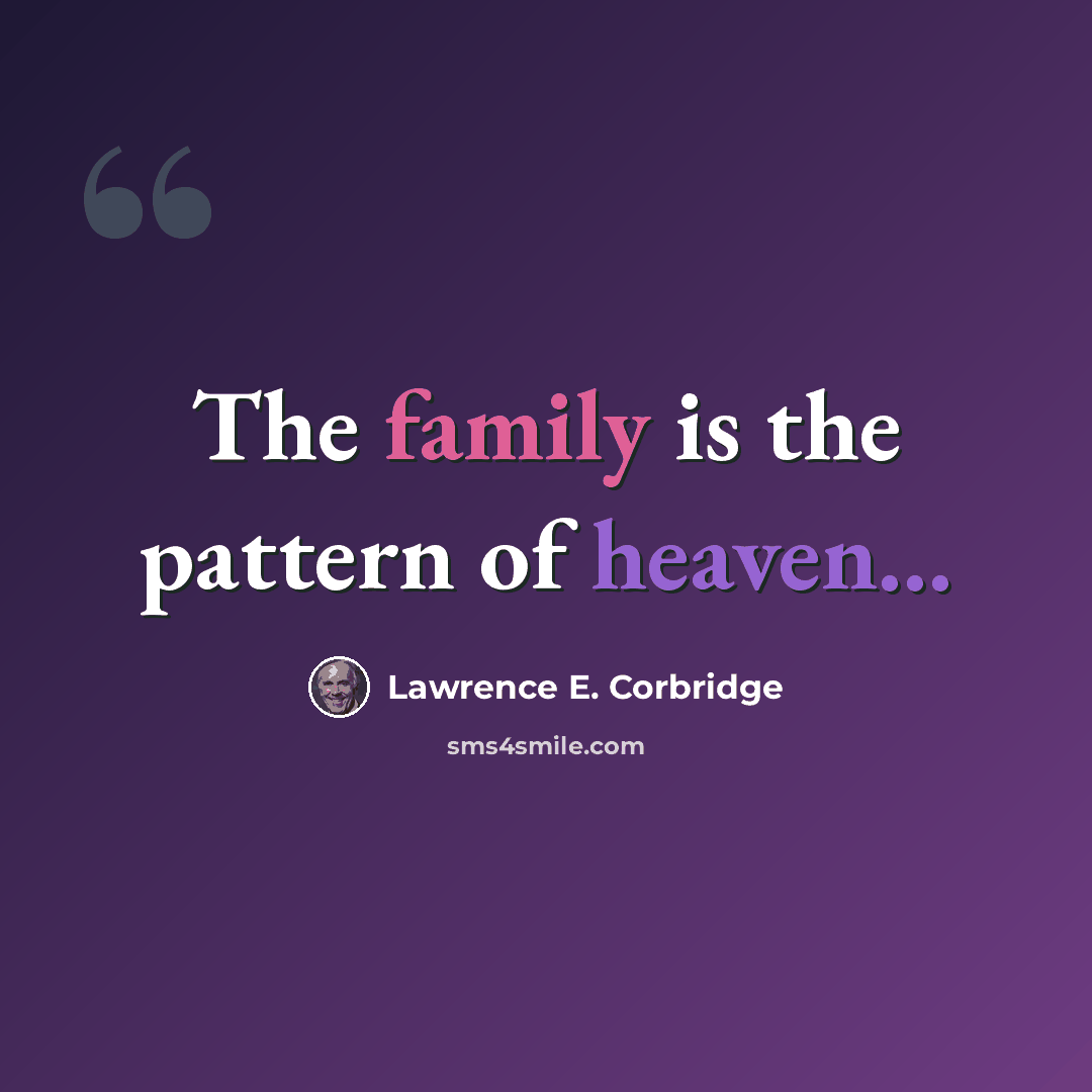 “The family is the pattern of heaven...” quote by Lawrence E. Corbridge