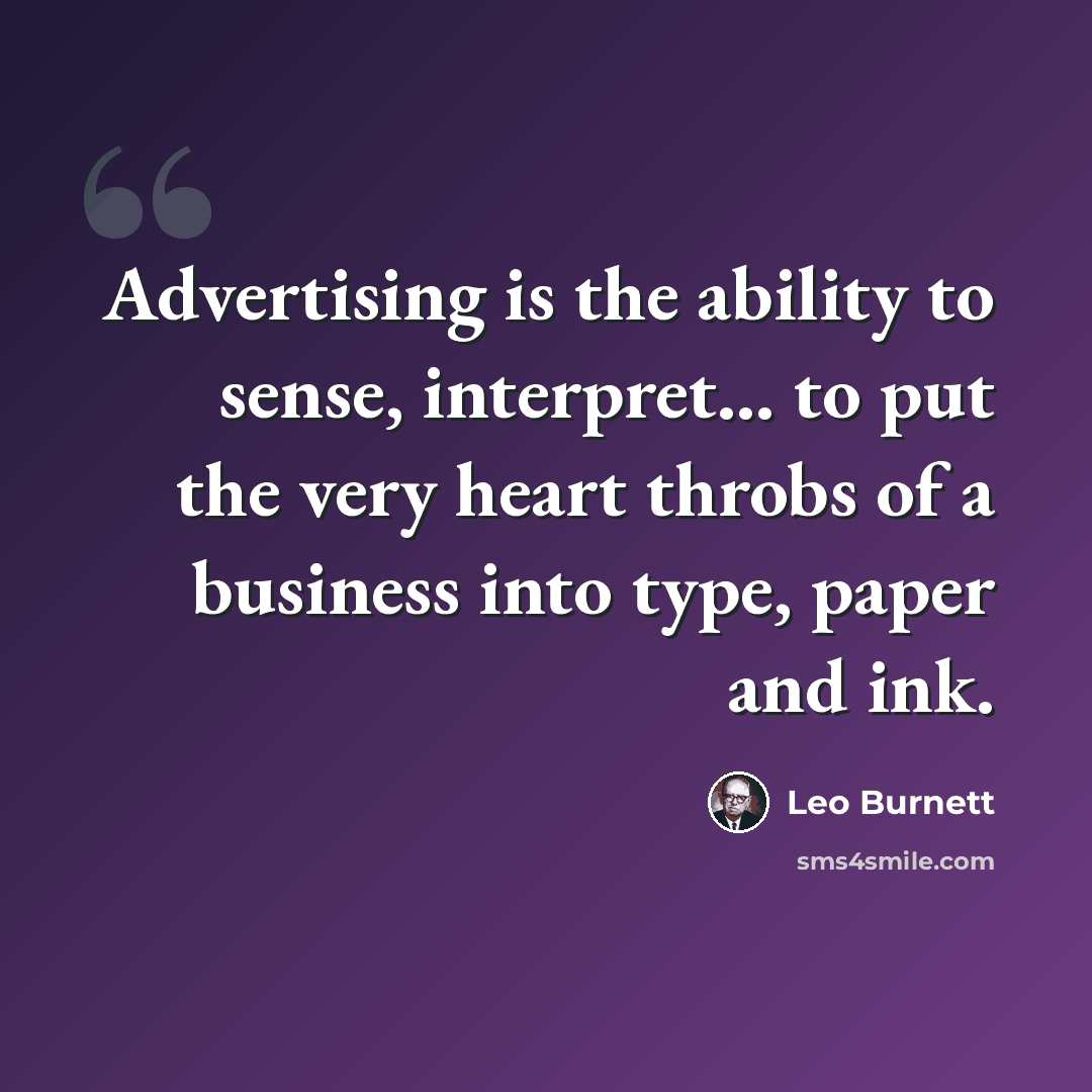 “Advertising is the ability to sense, interpret... to put the very heart throbs of a business into type, paper and ink.” quote by Leo Burnett