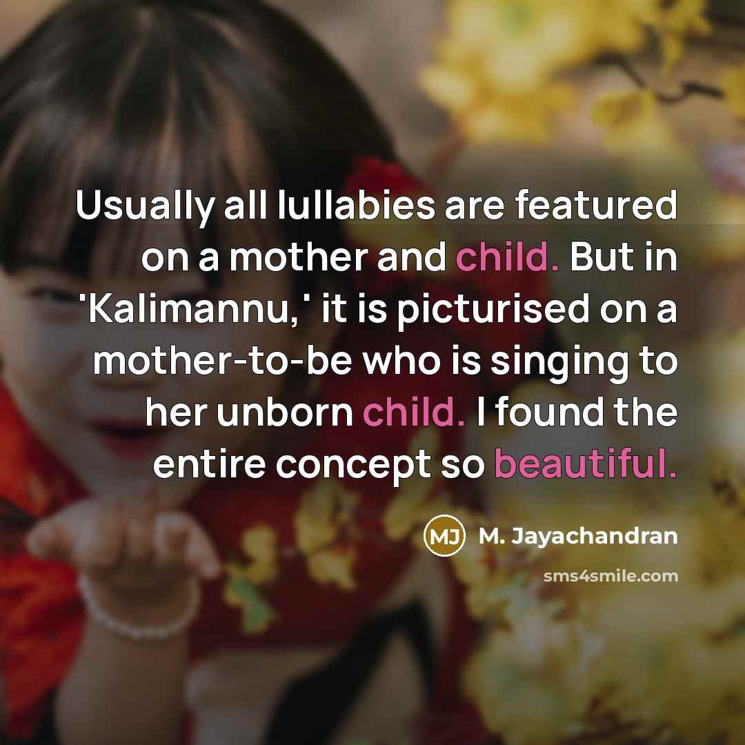 “Usually all lullabies are featured on a mother and child. But in 'Kalimannu,' it is picturised on a mother-to-be who is singing to her unborn child. I found the entire concept so beautiful.” quote by M. Jayachandran