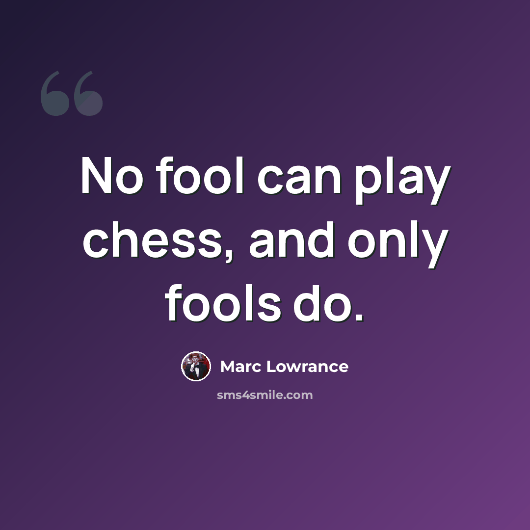 “No fool can play chess, and only fools do.” quote by Marc Lowrance