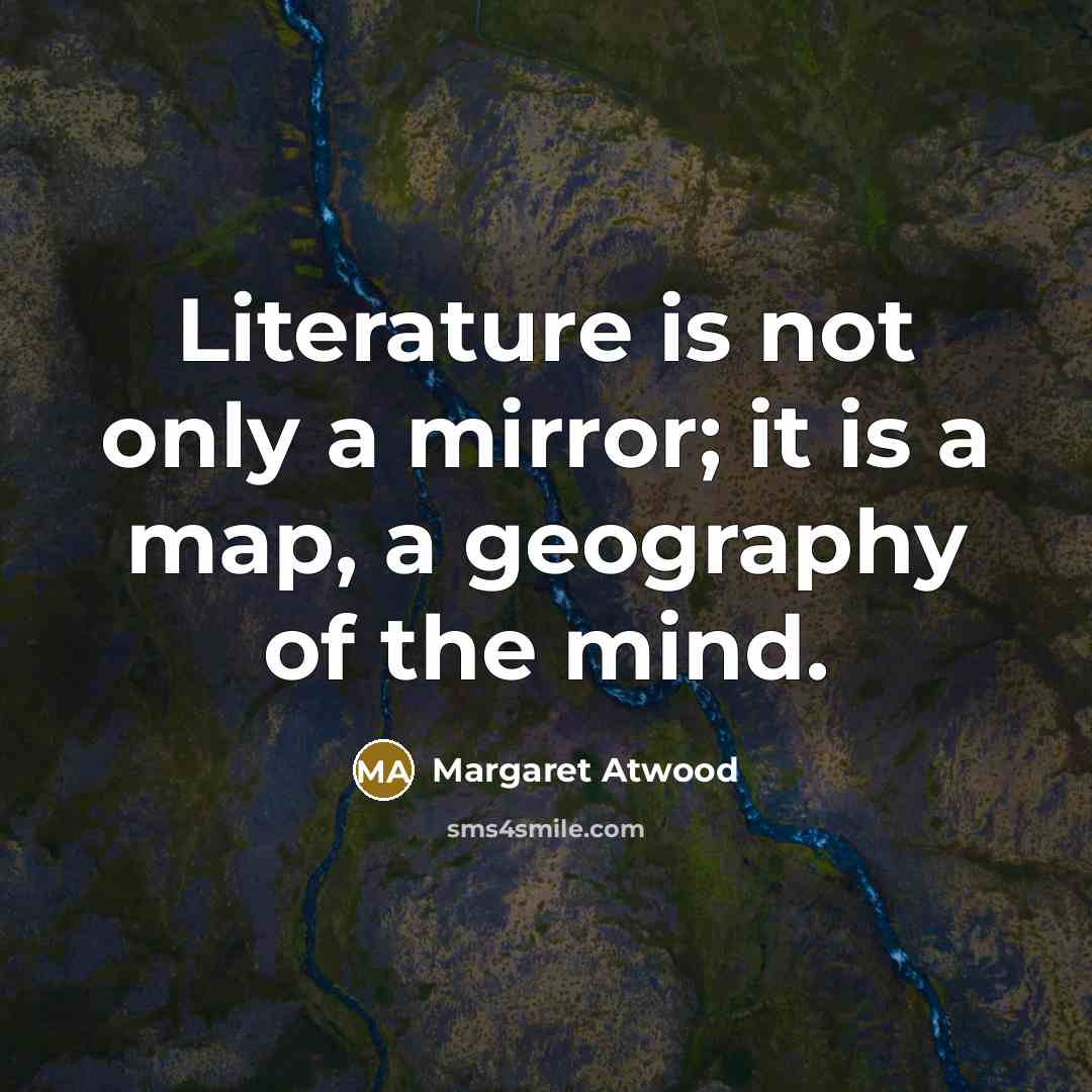 “Literature is not only a mirror; it is a map, a geography of the mind.” quote by Margaret Atwood
