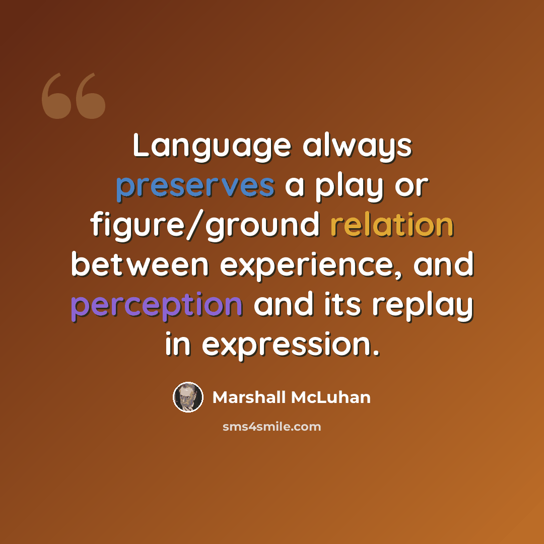 “Language always preserves a play or figure/ground relation between experience, and perception and its replay in expression.” quote by Marshall McLuhan