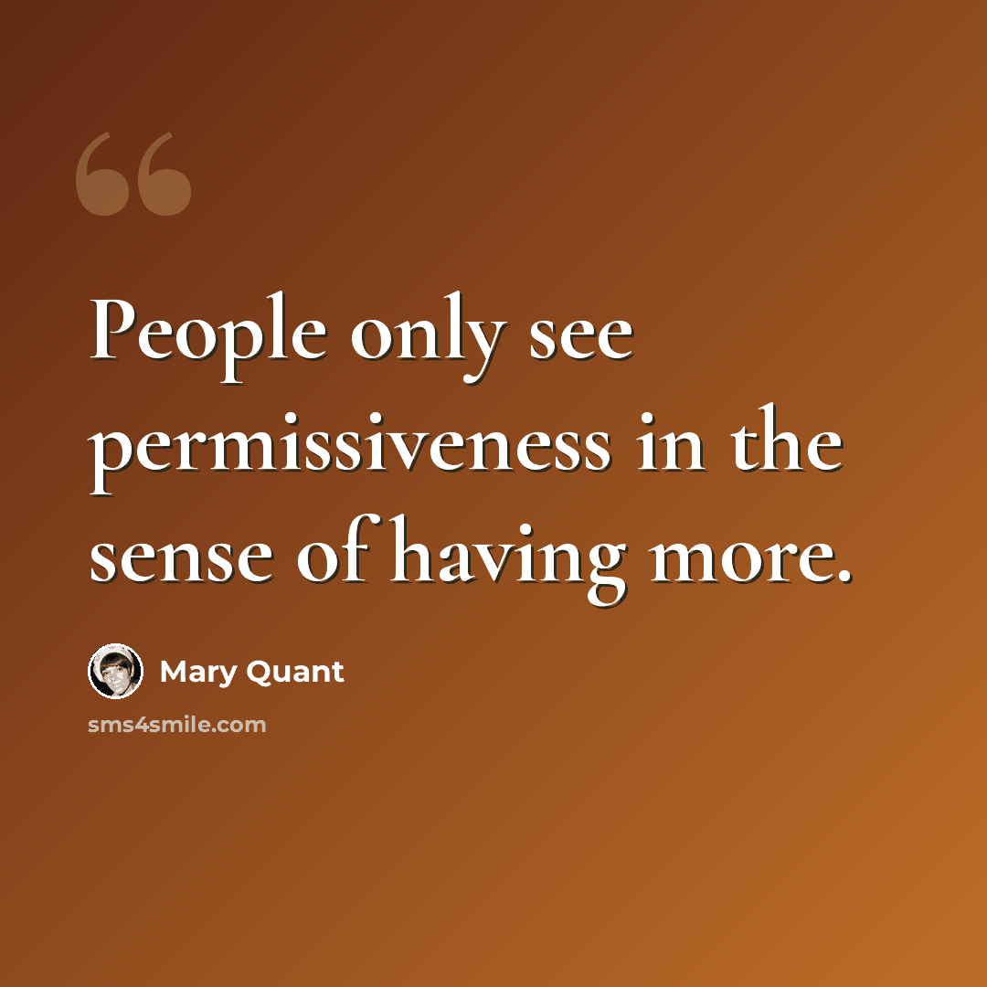 “People only see permissiveness in the sense of having more.” quote by Mary Quant