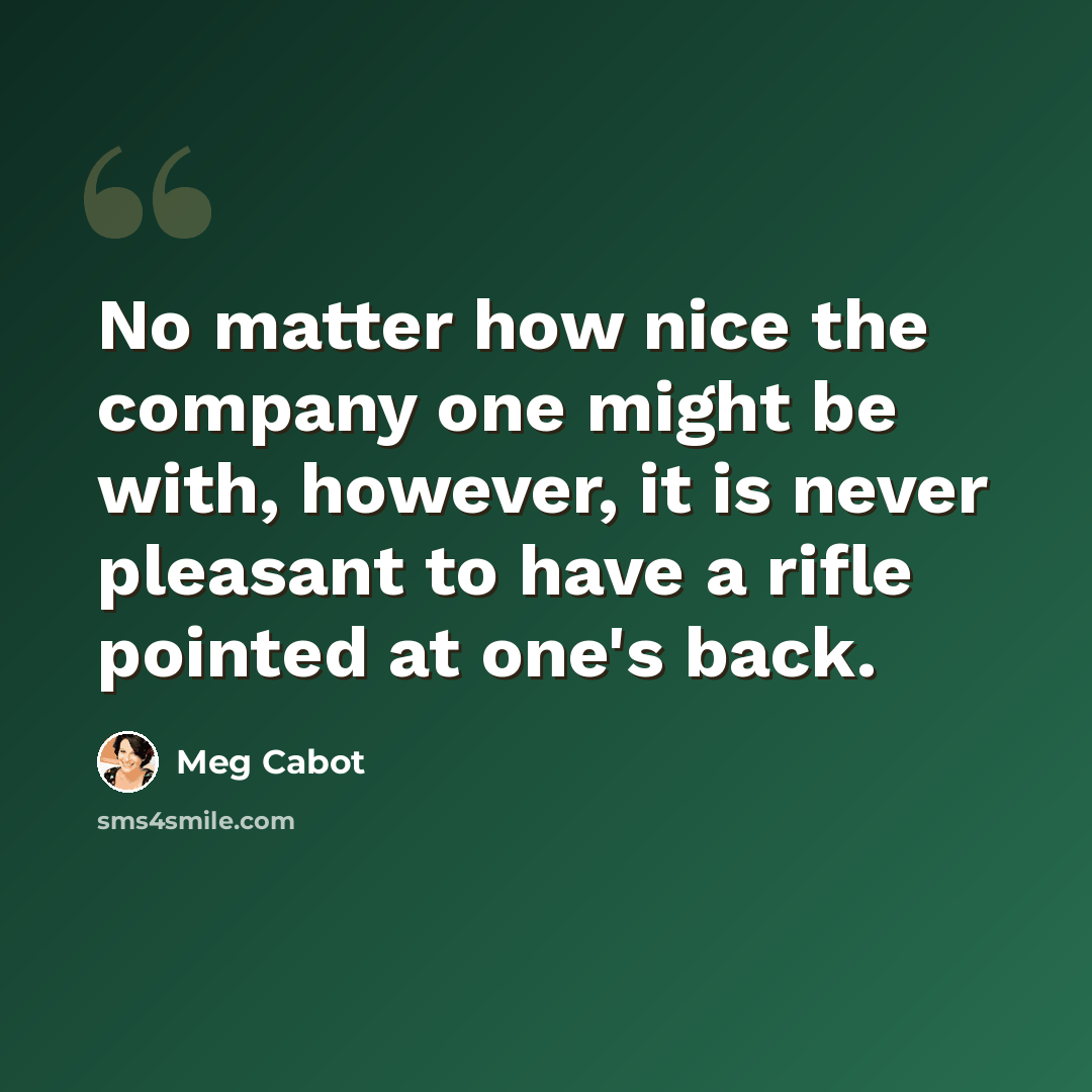 “No matter how nice the company one might be with, however, it is never pleasant to have a rifle pointed at one's back.” quote by Meg Cabot
