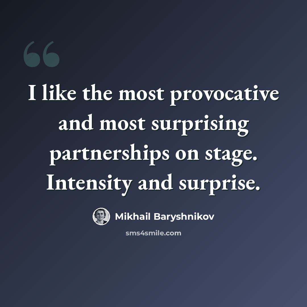 “I like the most provocative and most surprising partnerships on stage. Intensity and surprise.” quote by Mikhail Baryshnikov