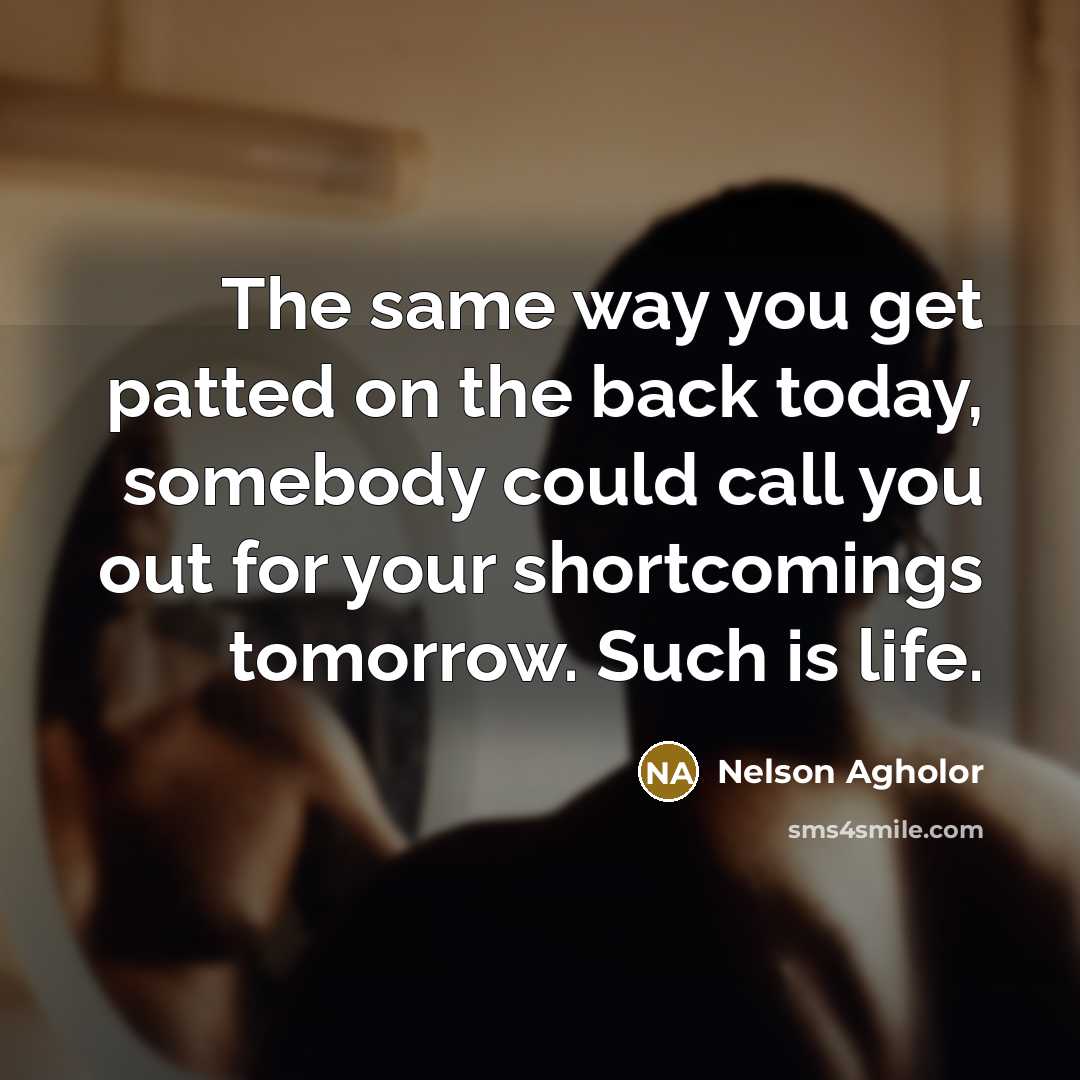 “The same way you get patted on the back today, somebody could call you out for your shortcomings tomorrow. Such is life.” quote by Nelson Agholor