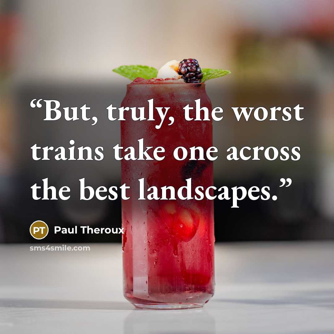 “But, truly, the worst trains take one across the best landscapes.” quote by Paul Theroux