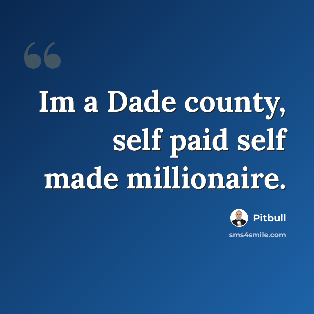 “Im a Dade county, self paid self made millionaire.” quote by Pitbull