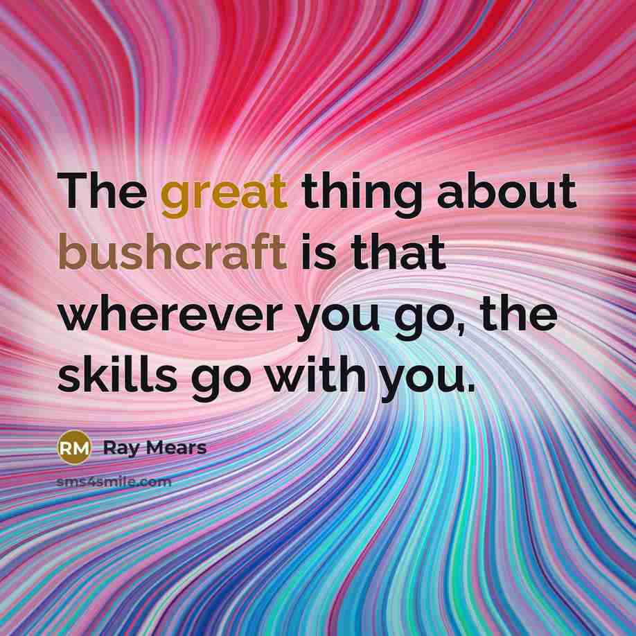 “The great thing about bushcraft is that wherever you go, the skills go with you.” quote by Ray Mears