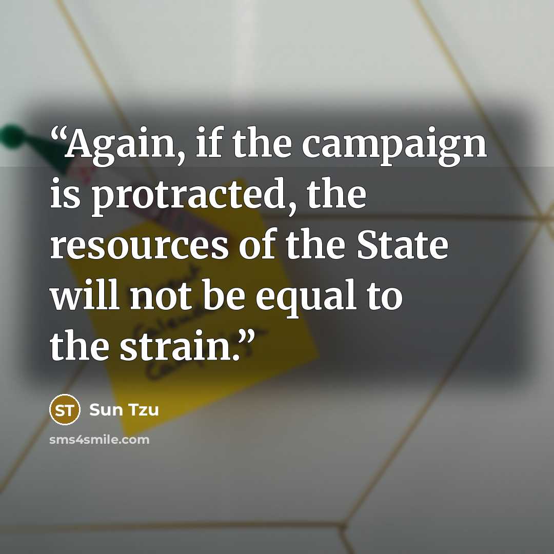 “Again, if the campaign is protracted, the resources of the State will not be equal to the strain.” quote by Sun Tzu