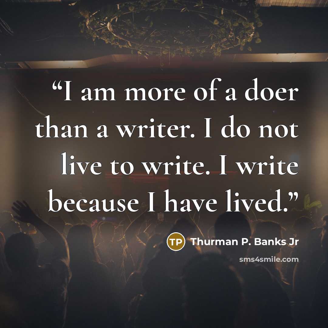 “I am more of a doer than a writer. I do not live to write. I write because I have lived.” quote by Thurman P. Banks Jr