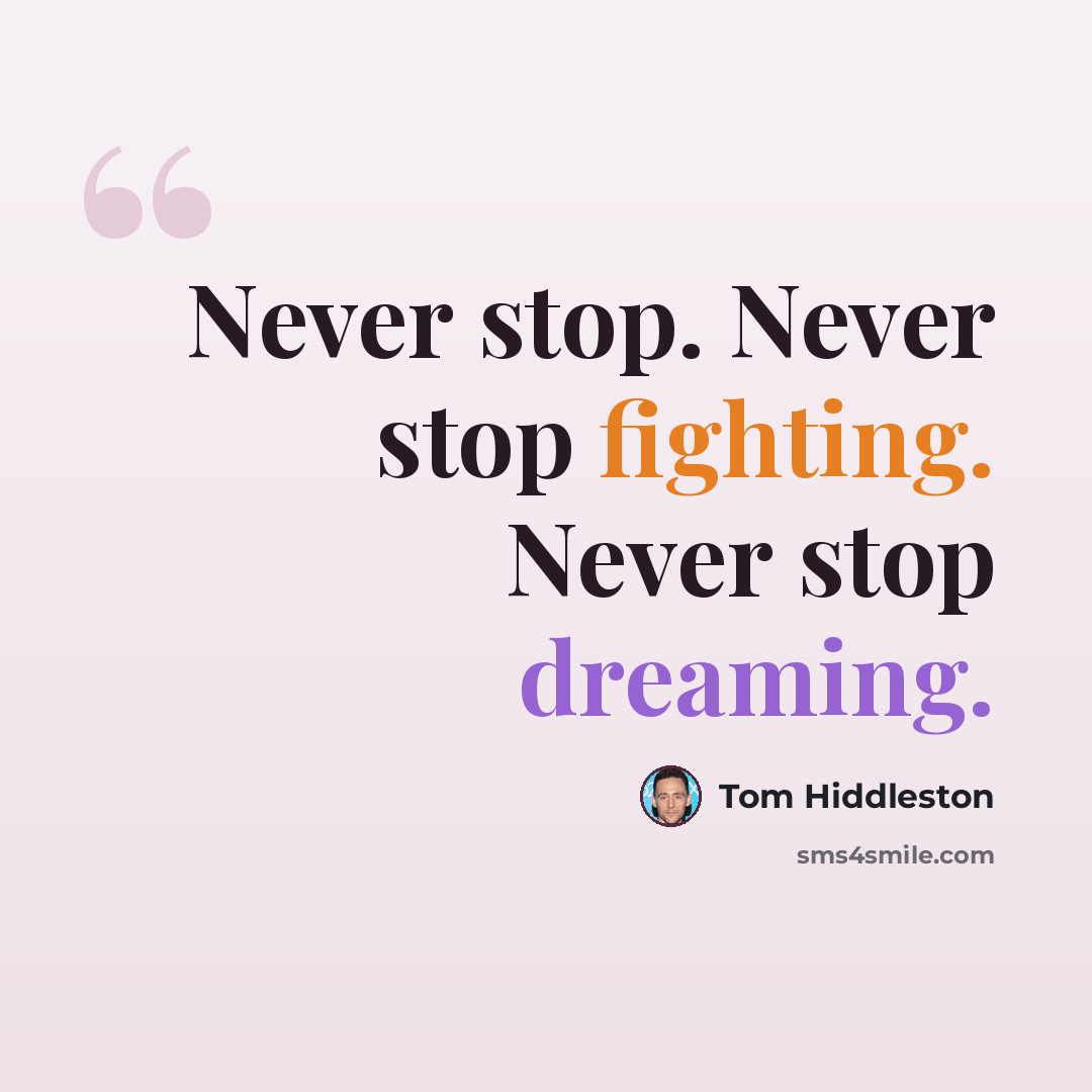 “Never stop. Never stop fighting. Never stop dreaming.” quote by Tom Hiddleston