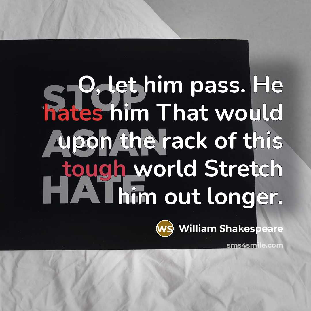 “O, let him pass. He hates him That would upon the rack of this tough world Stretch him out longer.” quote by William Shakespeare
