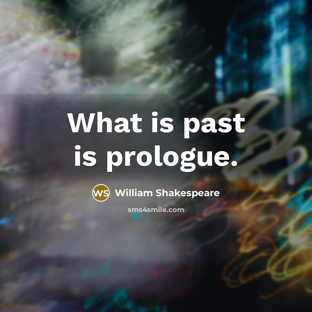 “What is past is prologue.” quote by William Shakespeare