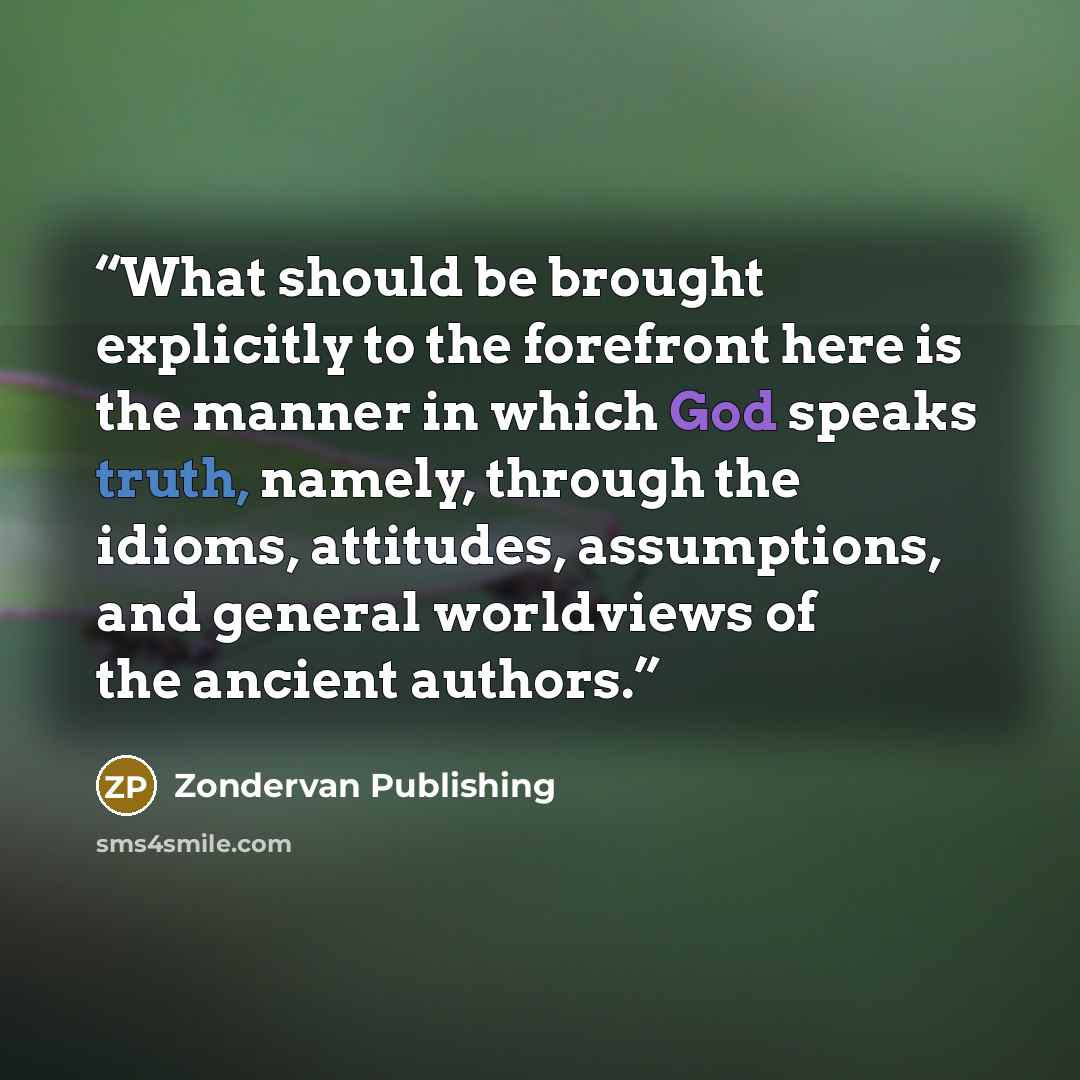 “What should be brought explicitly to the forefront here is the manner in which God speaks truth, namely, through the idioms, attitudes, assumptions, and general worldviews of the ancient authors.” quote by Zondervan Publishing