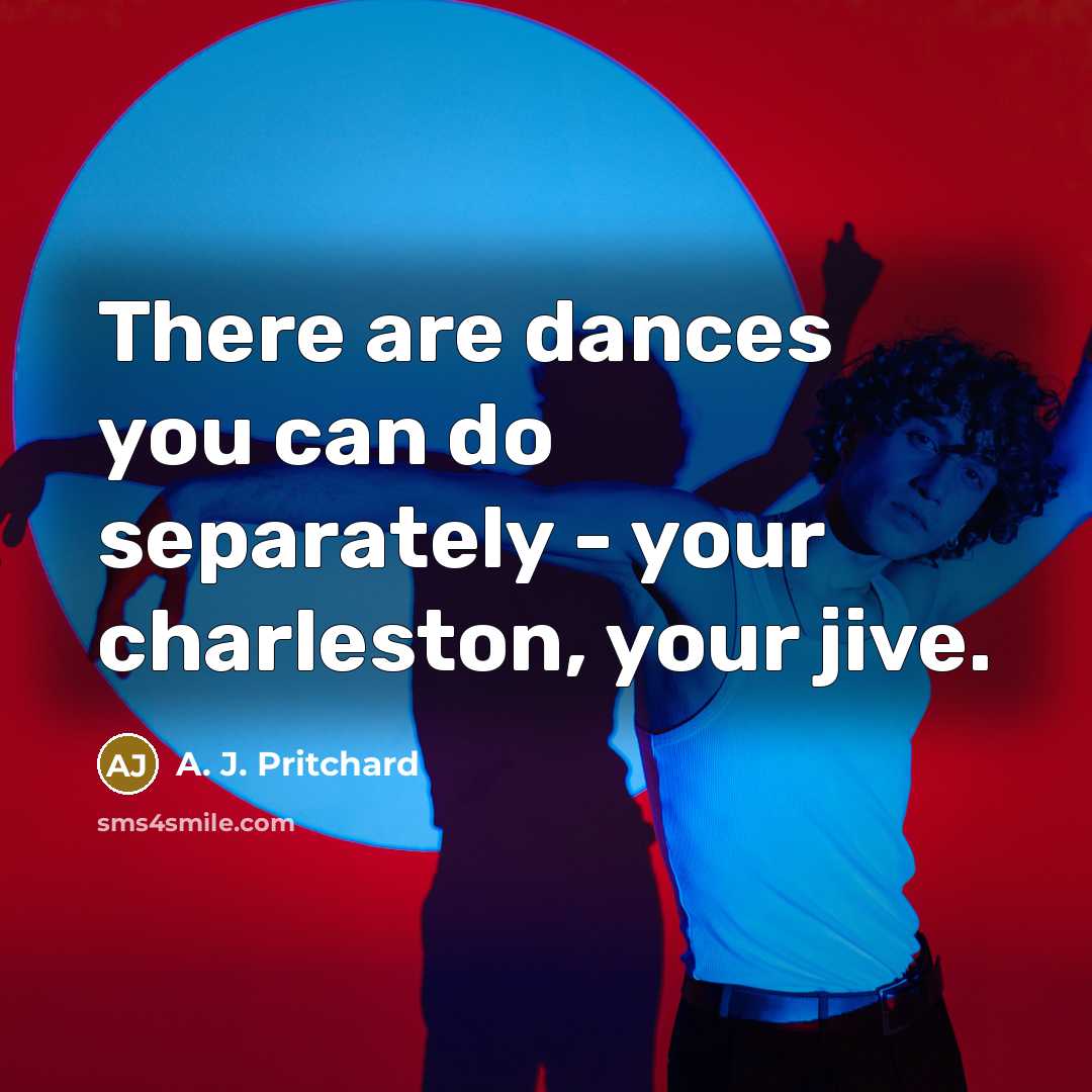 “There are dances you can do separately - your charleston, your jive.” quote by A. J. Pritchard