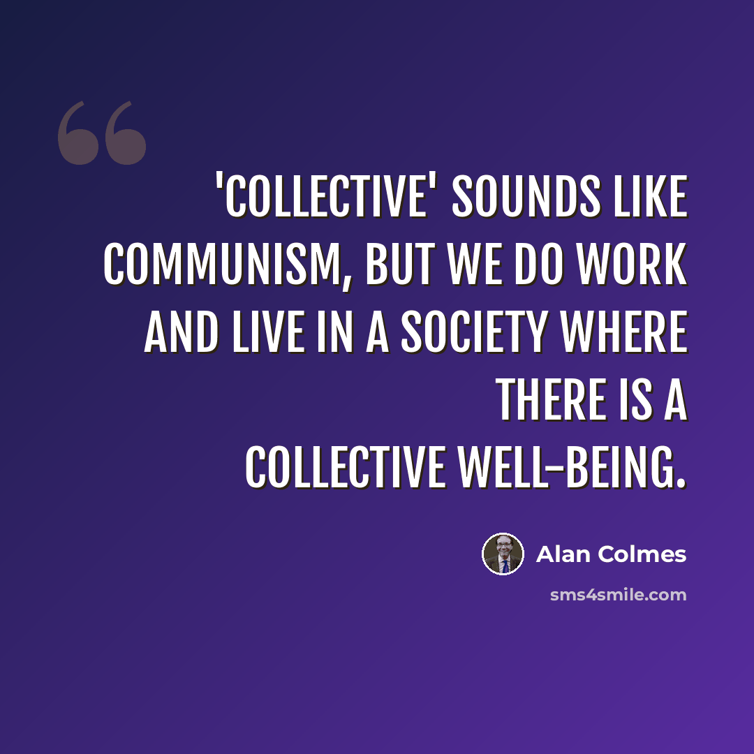 “'Collective' sounds like communism, but we do work and live in a society where there is a collective well-being.” quote by Alan Colmes