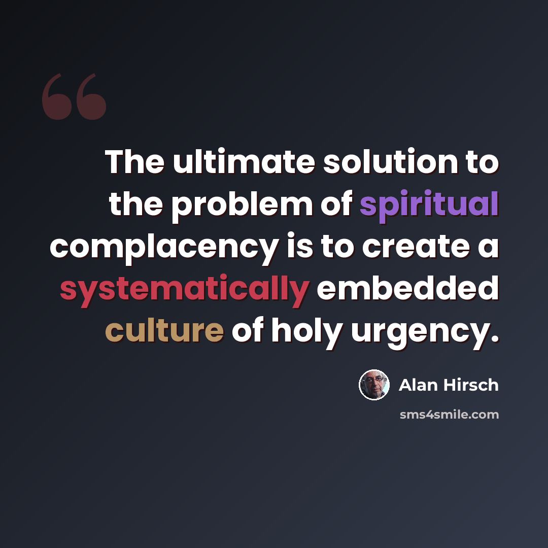 “The ultimate solution to the problem of spiritual complacency is to create a systematically embedded culture of holy urgency.” quote by Alan Hirsch