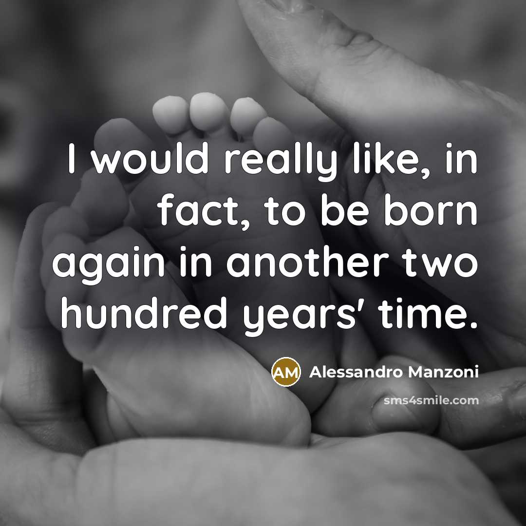 “I would really like, in fact, to be born again in another two hundred years' time.” quote by Alessandro Manzoni