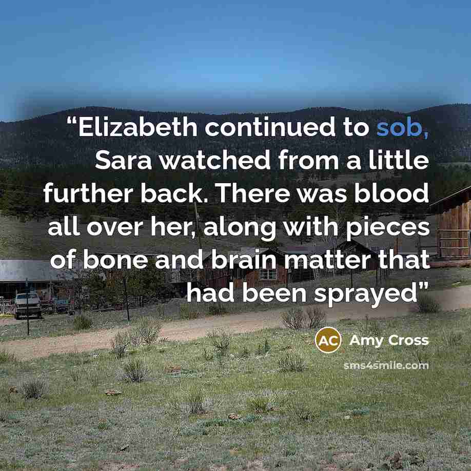 “Elizabeth continued to sob, Sara watched from a little further back. There was blood all over her, along with pieces of bone and brain matter that had been sprayed” quote by Amy Cross