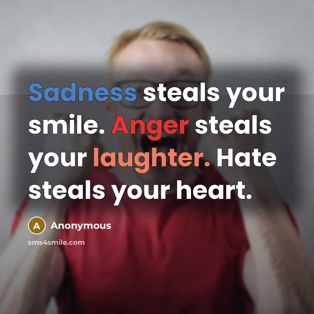 “Sadness steals your smile. Anger steals your laughter. Hate steals your heart.” quote by Anonymous