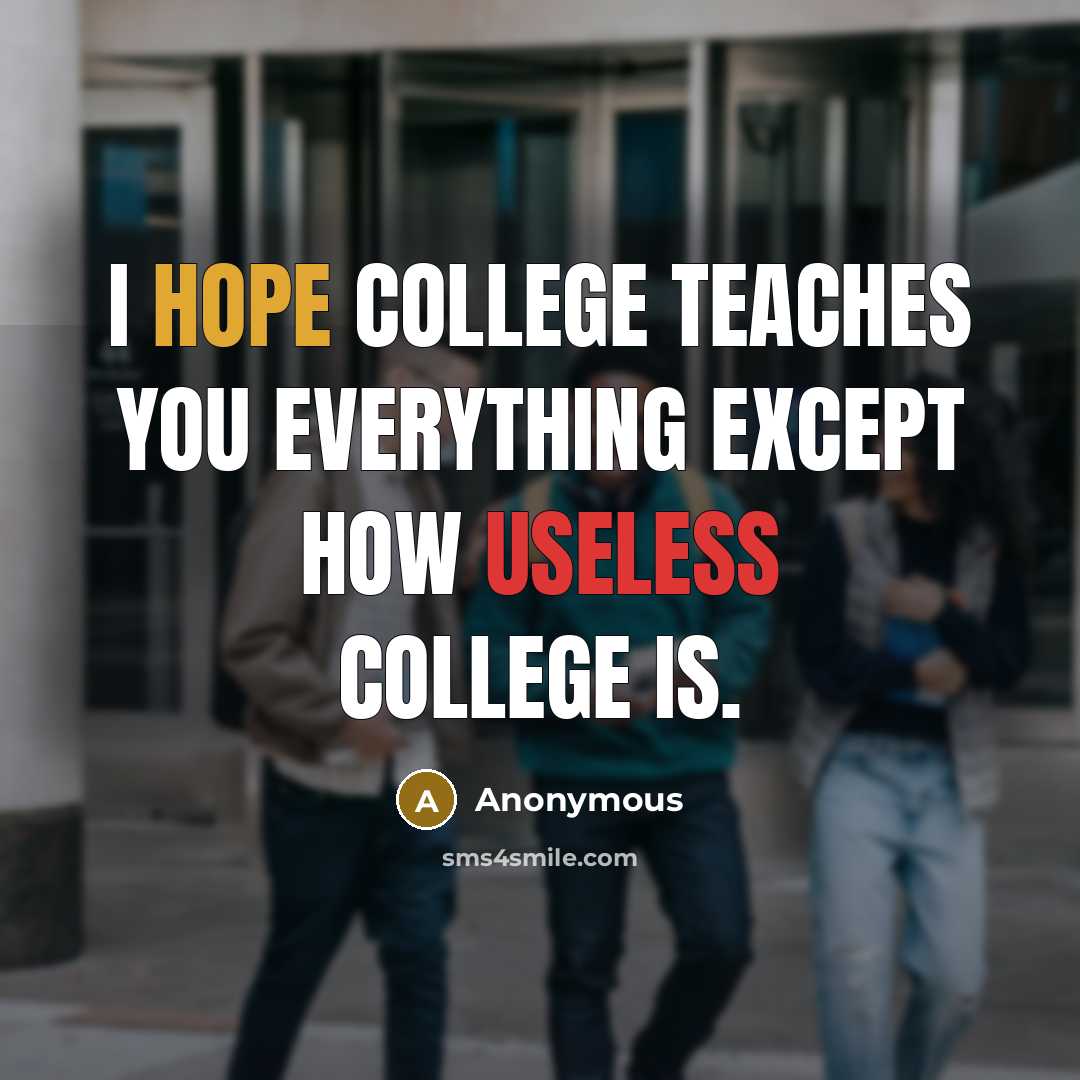 “I hope college teaches you everything except how useless college is.” quote by Anonymous