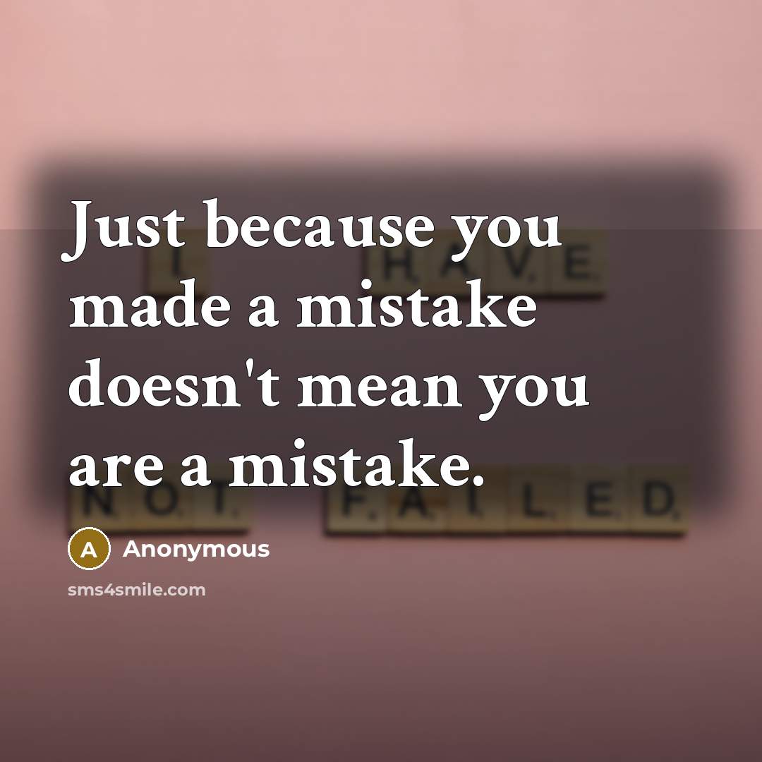 “Just because you made a mistake doesn't mean you are a mistake.” quote by Anonymous