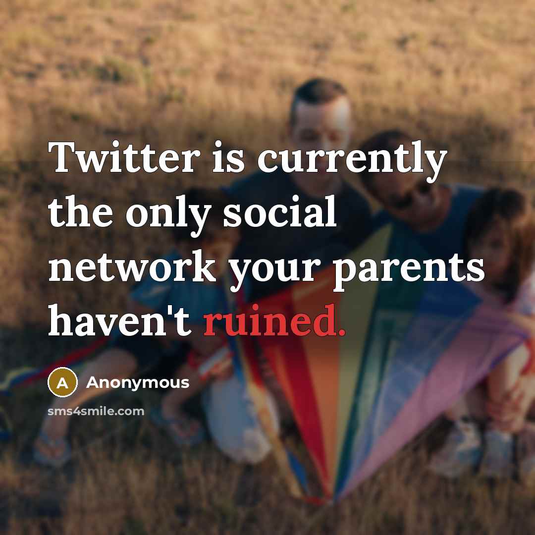 “Twitter is currently the only social network your parents haven't ruined.” quote by Anonymous