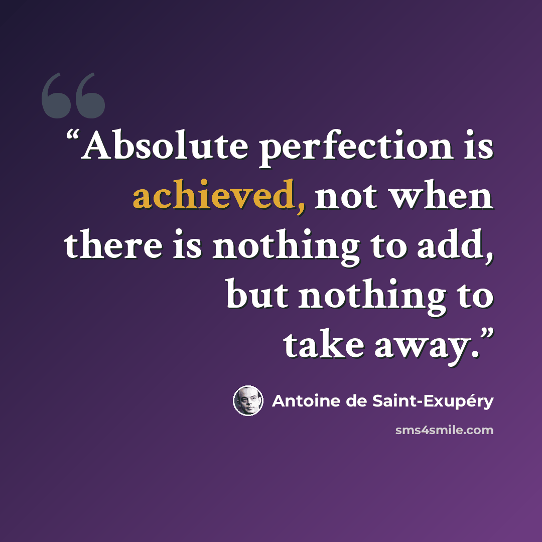 “Absolute perfection is achieved, not when there is nothing to add, but nothing to take away.” quote by Antoine de Saint-Exupéry