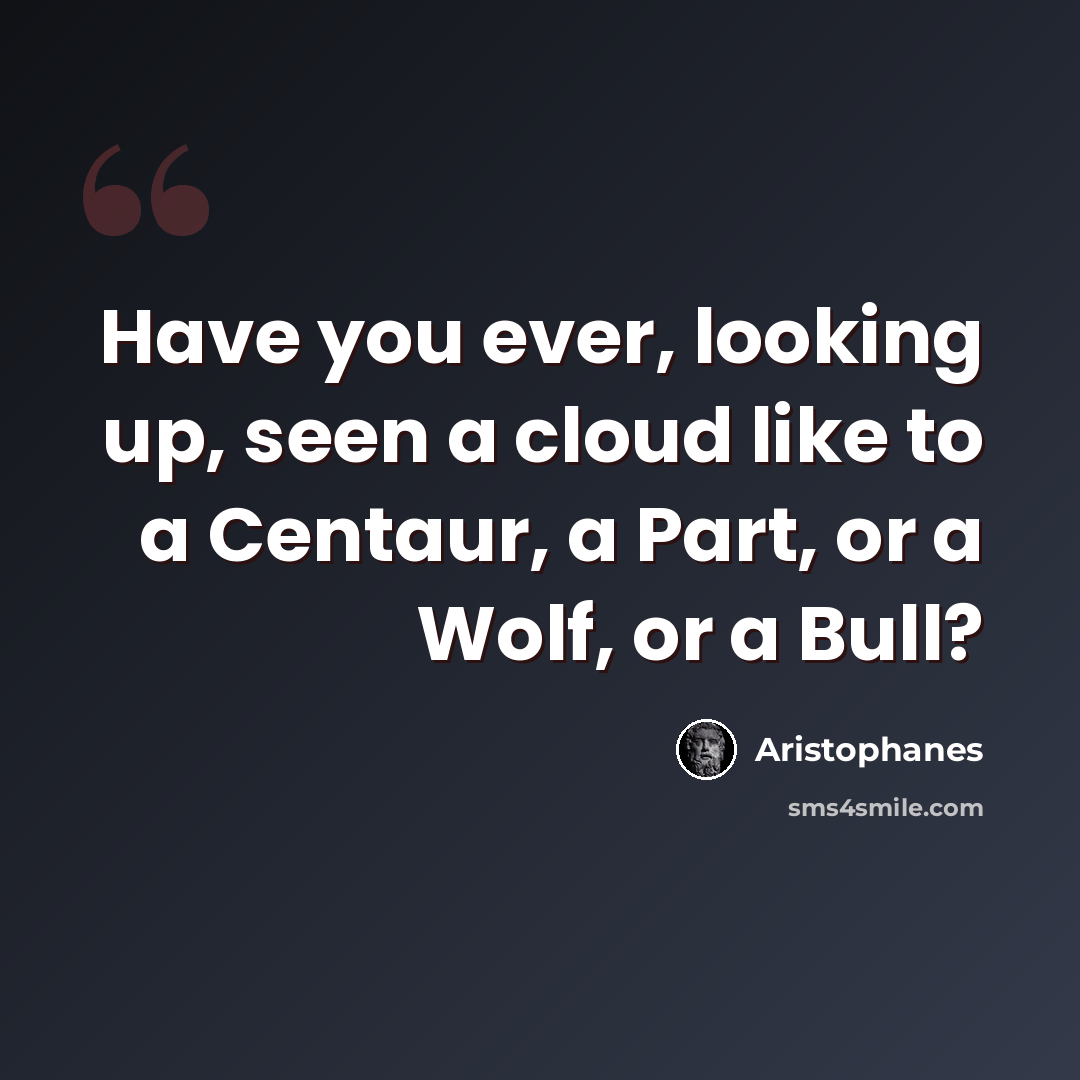 “Have you ever, looking up, seen a cloud like to a Centaur, a Part, or a Wolf, or a Bull?” quote by Aristophanes