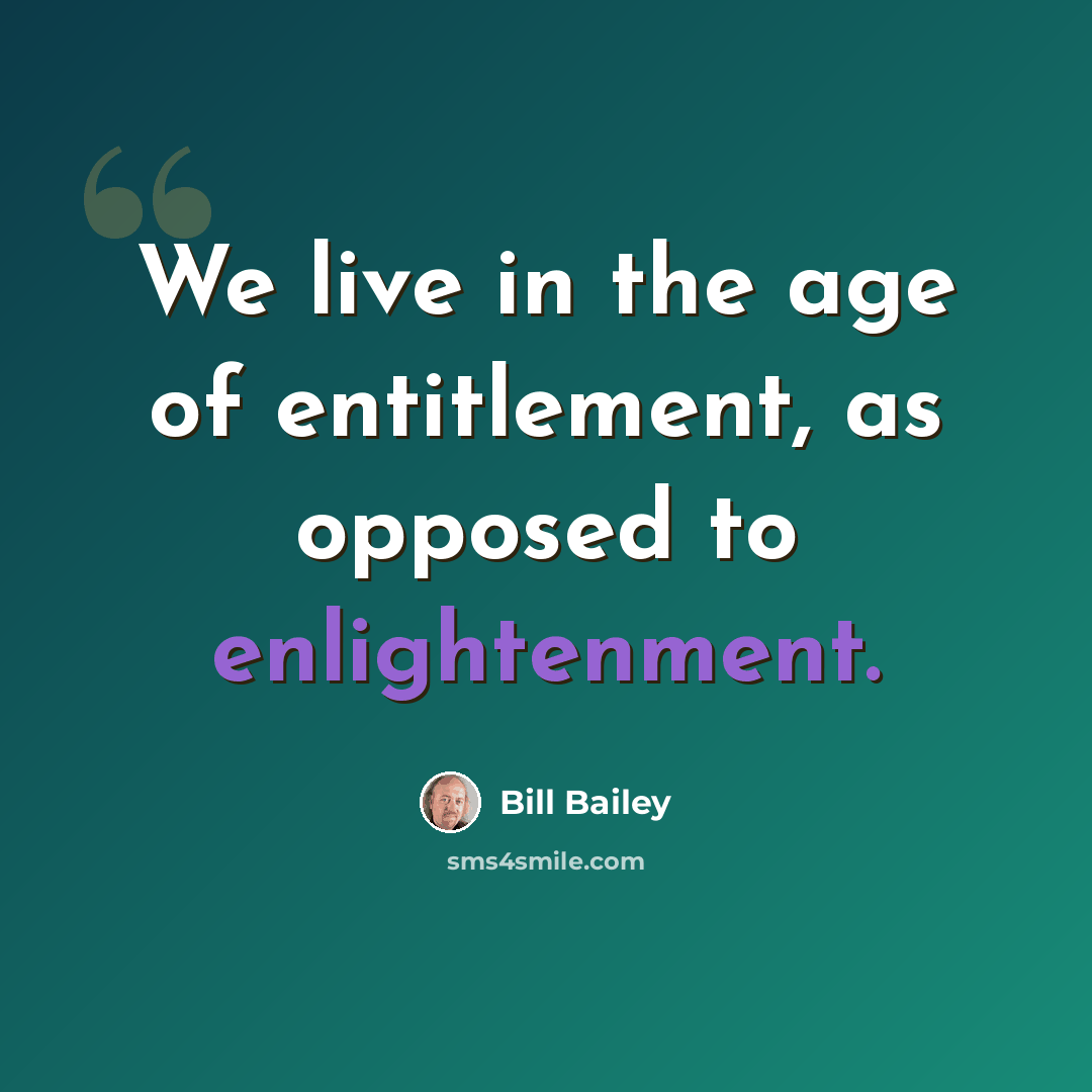 “We live in the age of entitlement, as opposed to enlightenment.” quote by Bill Bailey