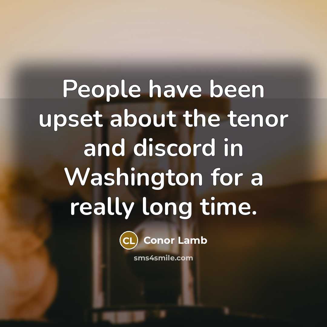 “People have been upset about the tenor and discord in Washington for a really long time.” quote by Conor Lamb