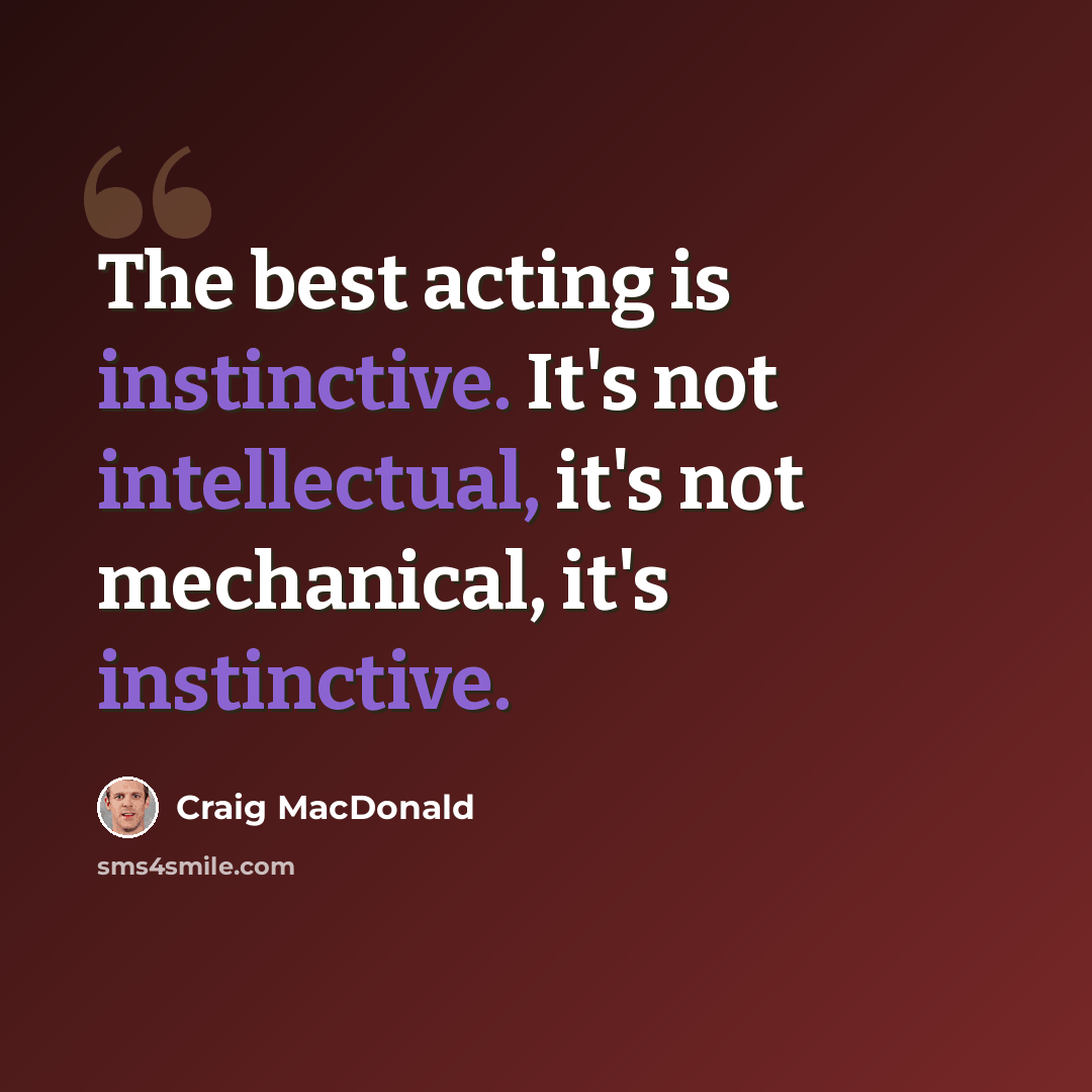 “The best acting is instinctive. It's not intellectual, it's not mechanical, it's instinctive.” quote by Craig MacDonald