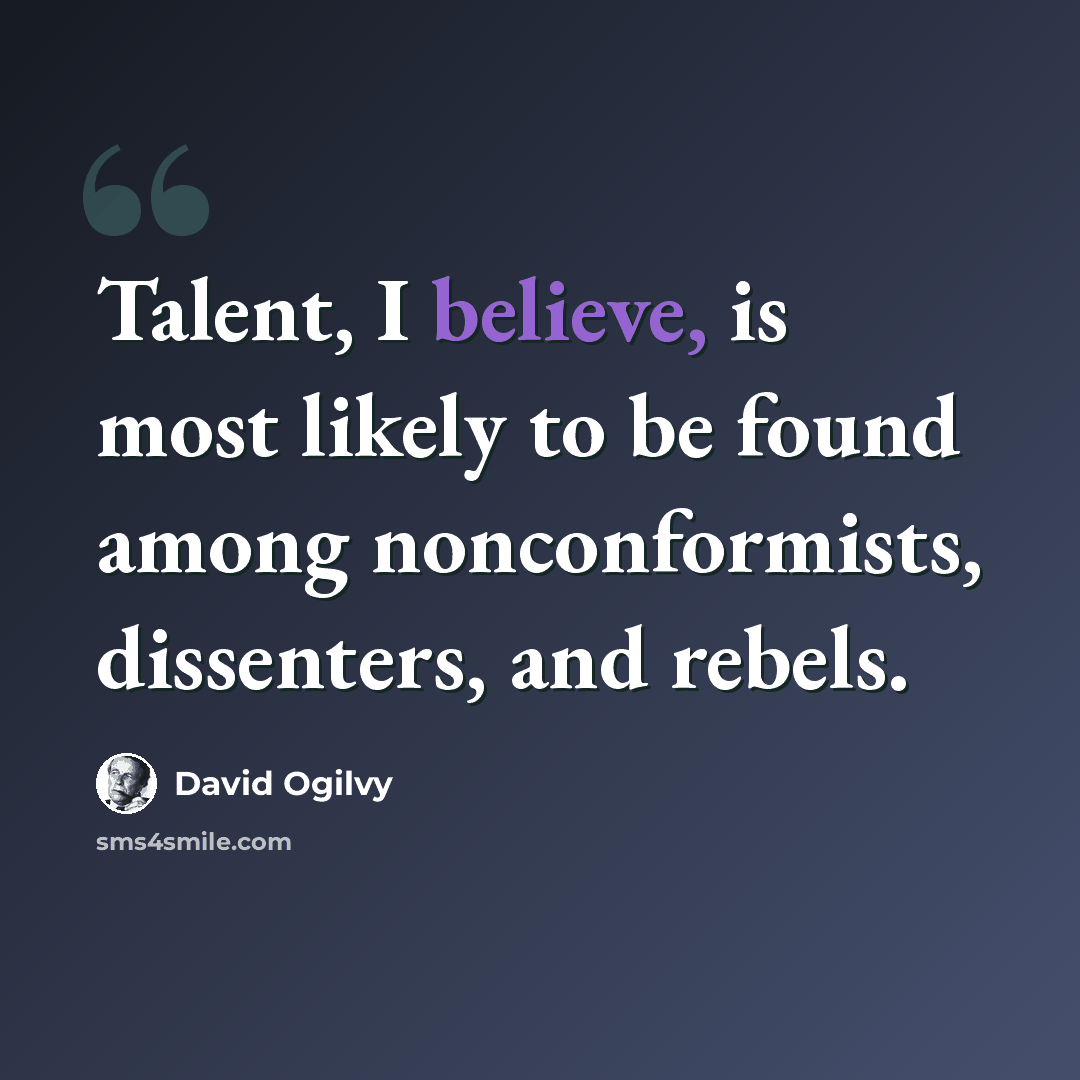 “Talent, I believe, is most likely to be found among nonconformists, dissenters, and rebels.” quote by David Ogilvy