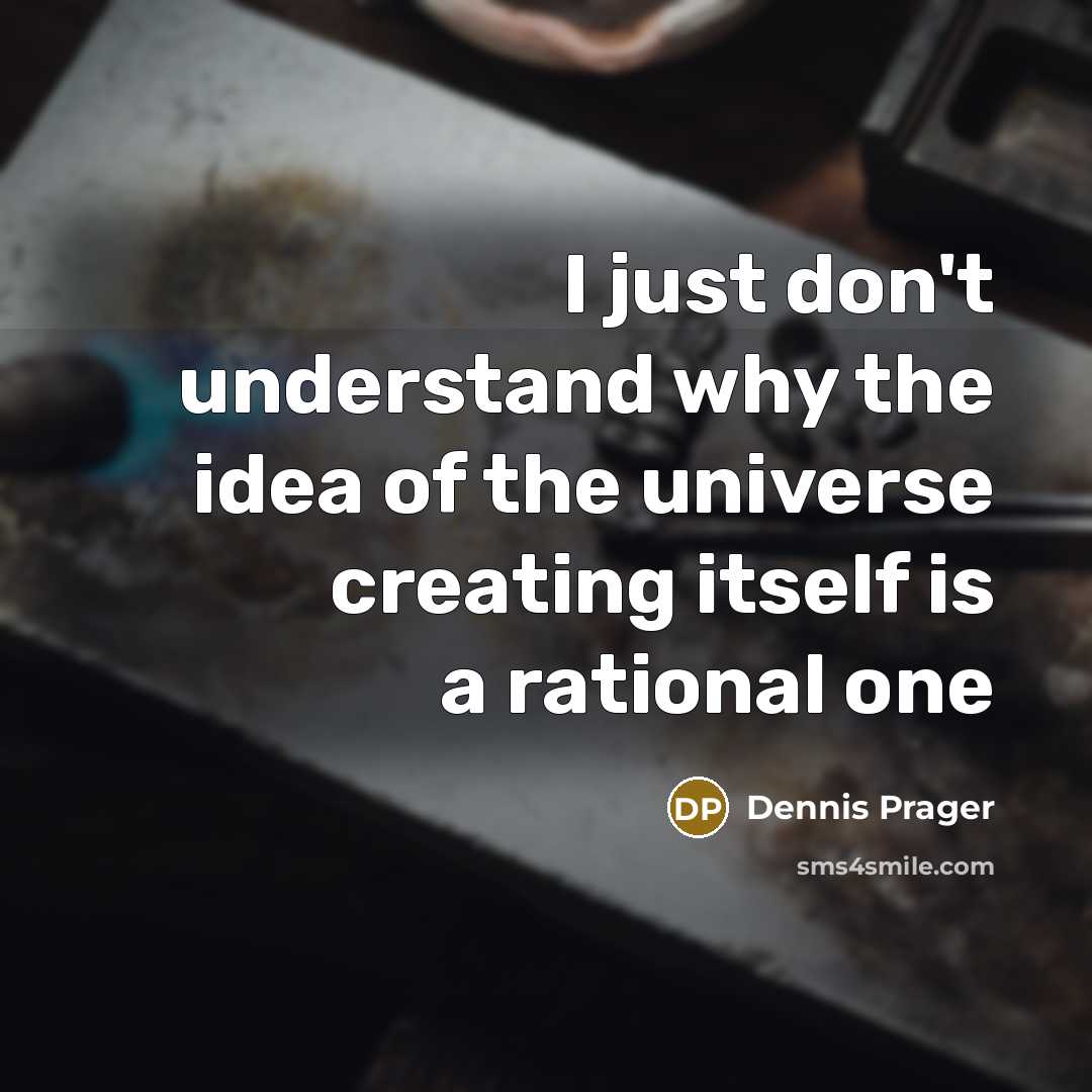 “I just don't understand why the idea of the universe creating itself is a rational one” quote by Dennis Prager