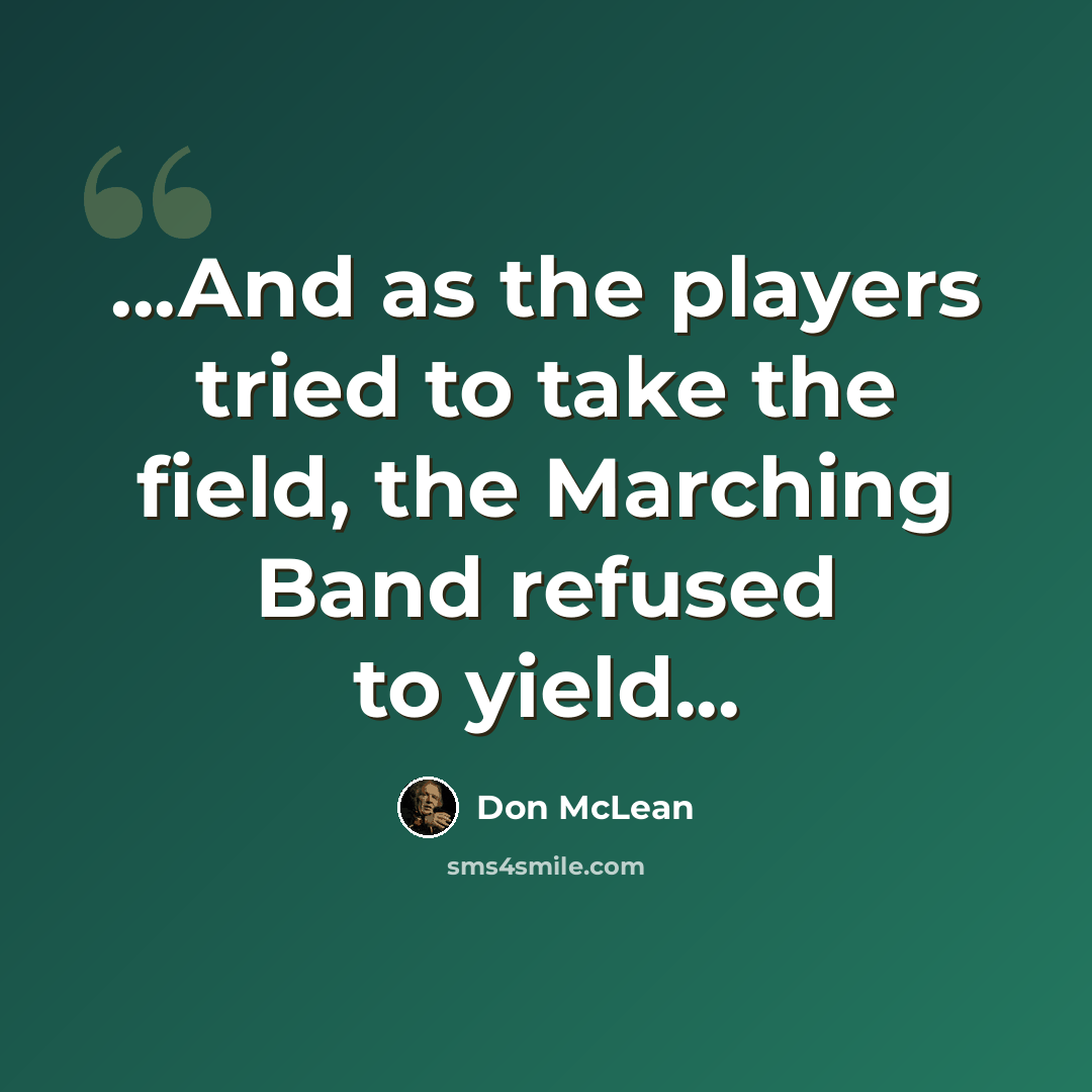 “...And as the players tried to take the field, the Marching Band refused to yield...” quote by Don McLean