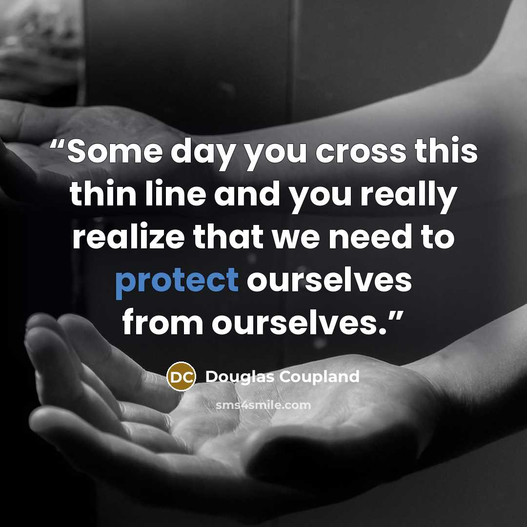 “Some day you cross this thin line and you really realize that we need to protect ourselves from ourselves.” quote by Douglas Coupland
