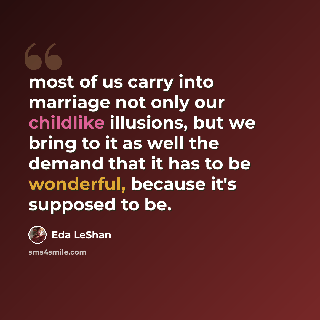 “most of us carry into marriage not only our childlike illusions, but we bring to it as well the demand that it has to be wonderful, because it's supposed to be.” quote by Eda LeShan