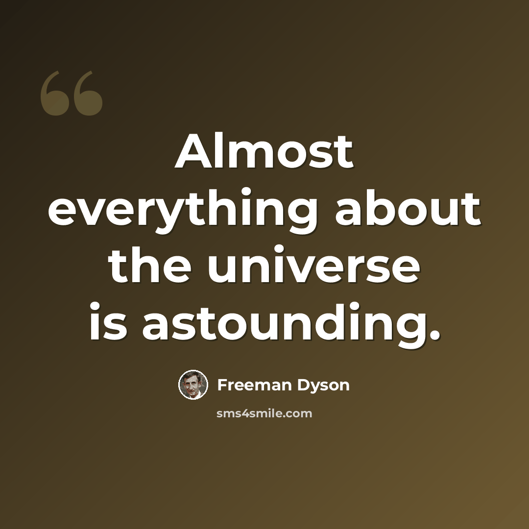 “Almost everything about the universe is astounding.” quote by Freeman Dyson