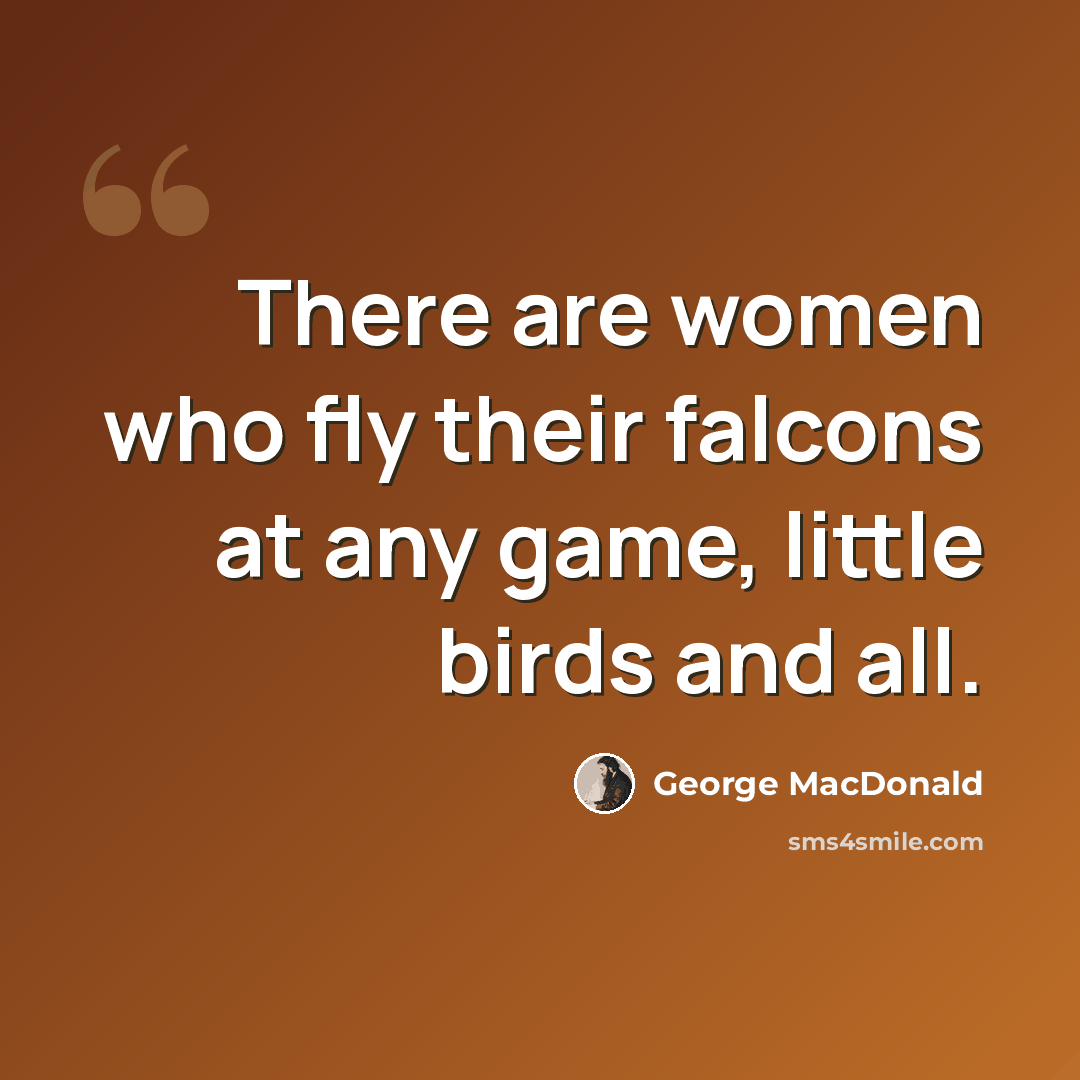 “There are women who fly their falcons at any game, little birds and all.” quote by George MacDonald