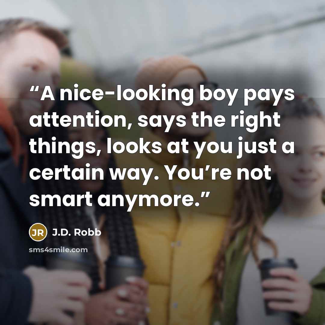 “A nice-looking boy pays attention, says the right things, looks at you just a certain way. You’re not smart anymore.” quote by J.D. Robb