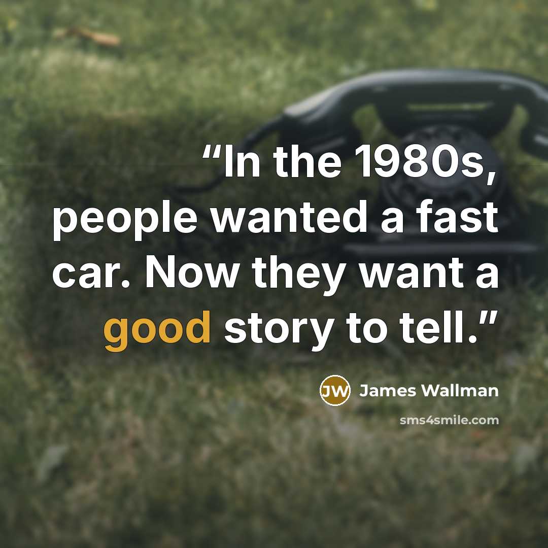“In the 1980s, people wanted a fast car. Now they want a good story to tell.” quote by James Wallman