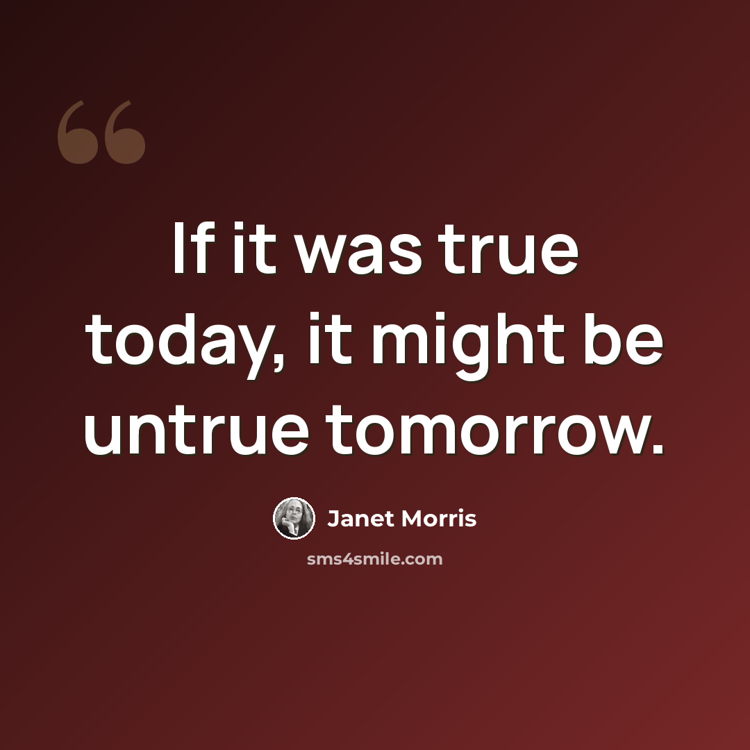 “If it was true today, it might be untrue tomorrow.” quote by Janet Morris