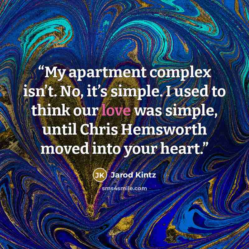 “My apartment complex isn’t. No, it’s simple. I used to think our love was simple, until Chris Hemsworth moved into your heart.” quote by Jarod Kintz