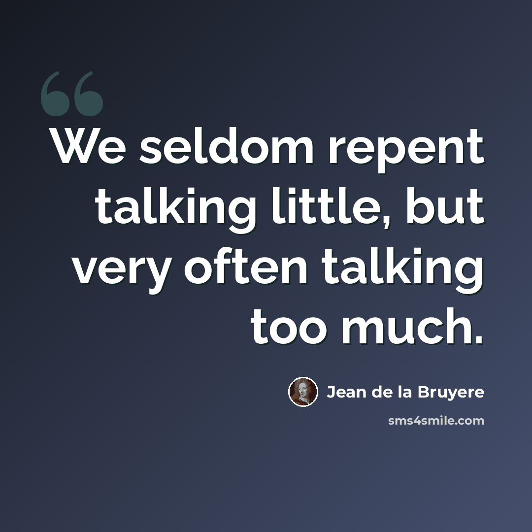 “We seldom repent talking little, but very often talking too much.” quote by Jean de la Bruyere