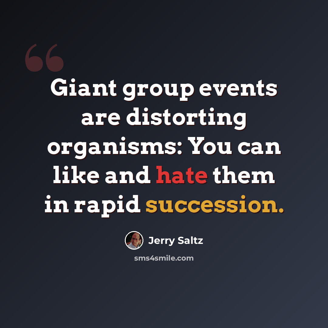 “Giant group events are distorting organisms: You can like and hate them in rapid succession.” quote by Jerry Saltz