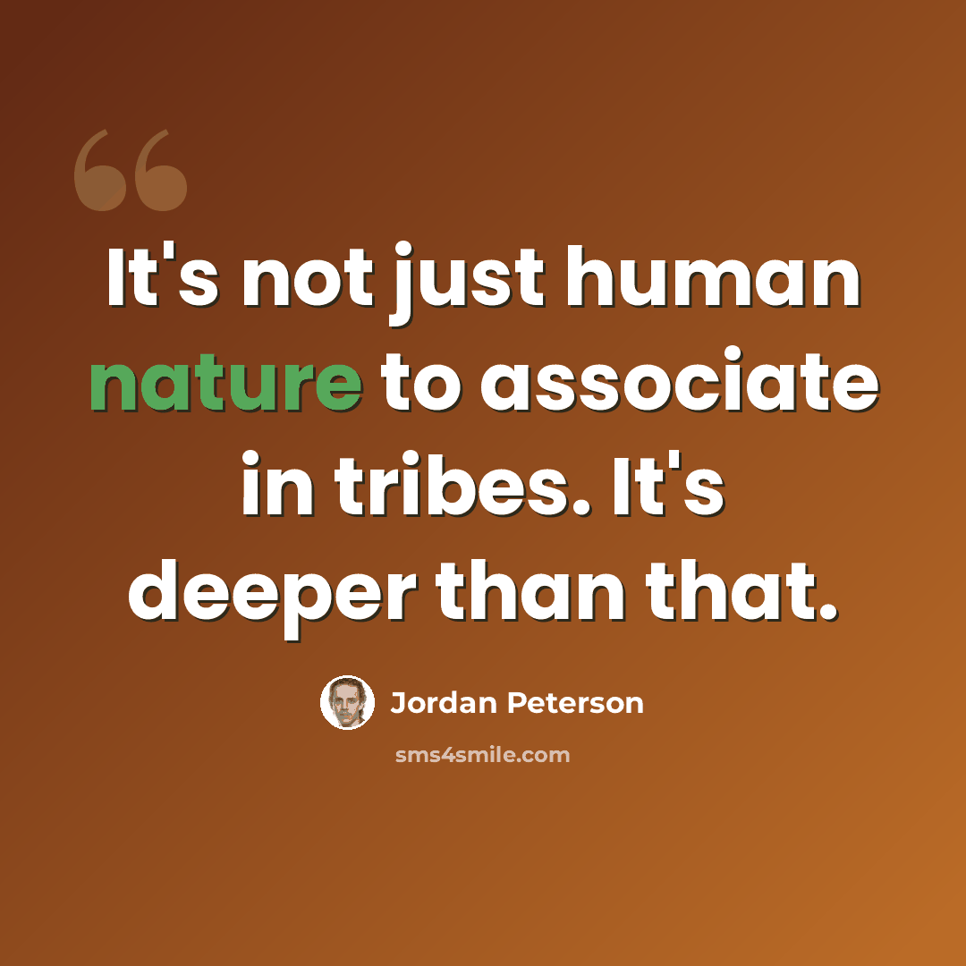 “It's not just human nature to associate in tribes. It's deeper than that.” quote by Jordan Peterson
