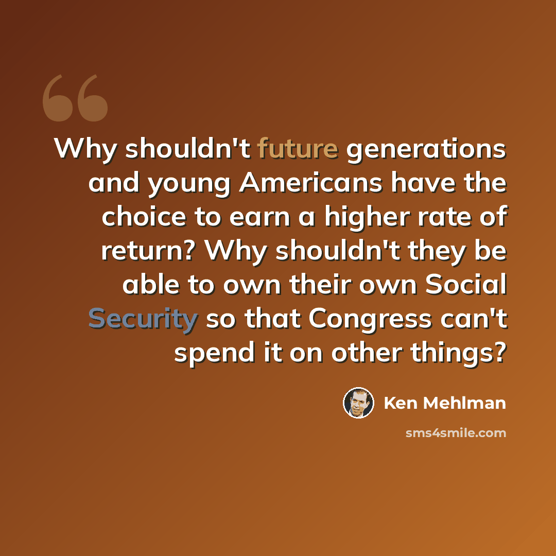 “Why shouldn't future generations and young Americans have the choice to earn a higher rate of return? Why shouldn't they be able to own their own Social Security so that Congress can't spend it on other things?” quote by Ken Mehlman