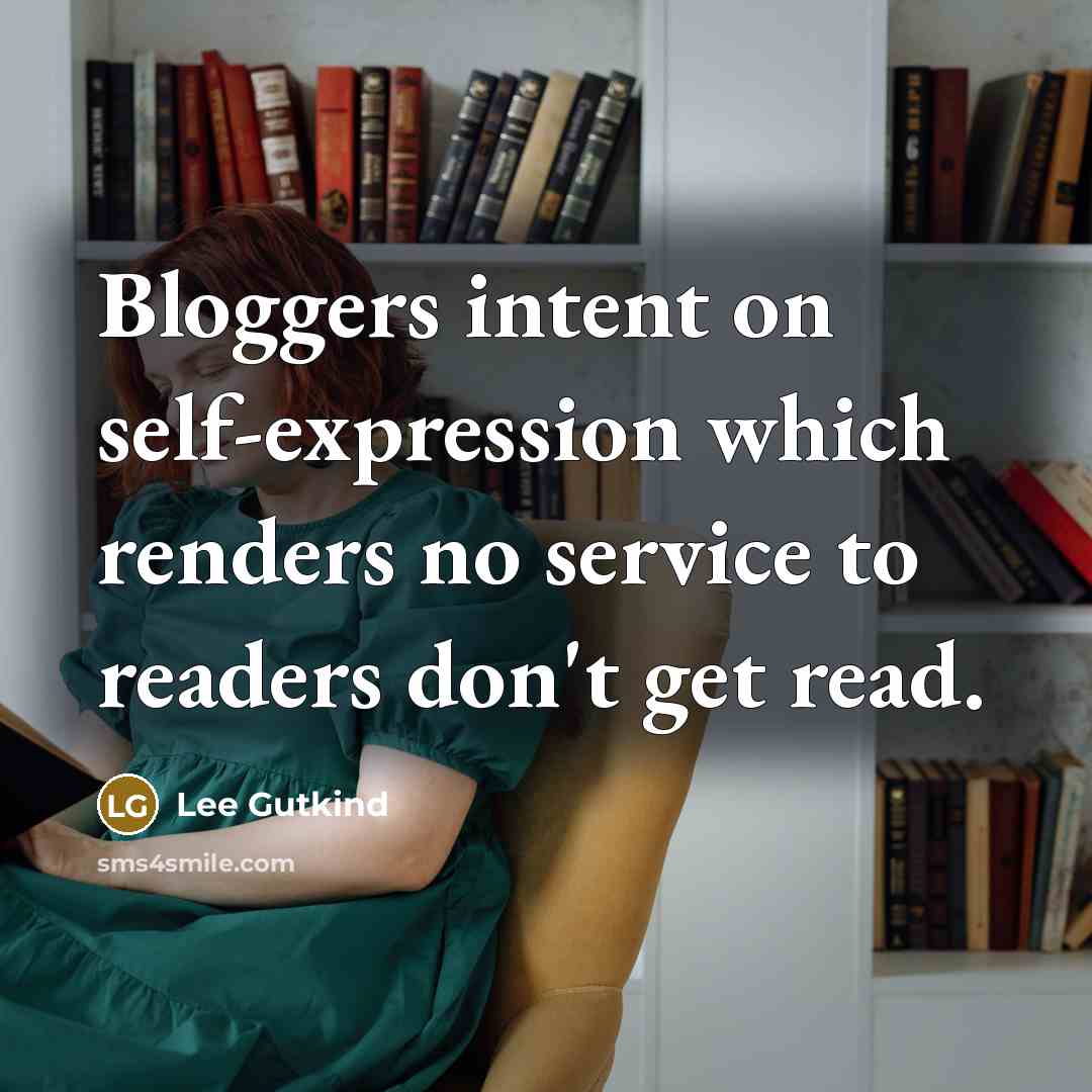 “Bloggers intent on self-expression which renders no service to readers don't get read.” quote by Lee Gutkind